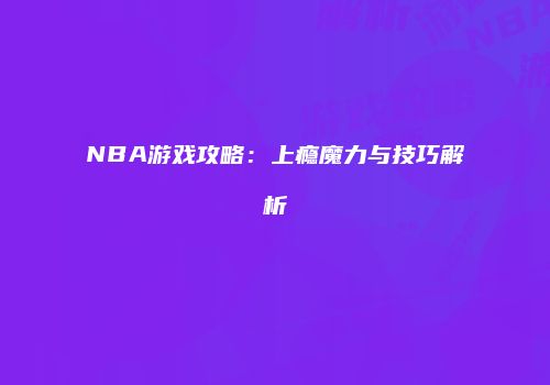 NBA游戏攻略：上瘾魔力与技巧解析