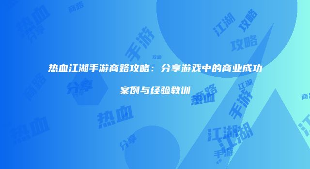 热血江湖手游商路攻略：分享游戏中的商业成功案例与经验教训