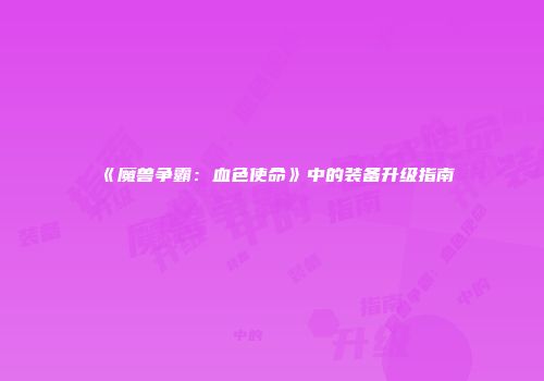 《魔兽争霸：血色使命》中的装备升级指南