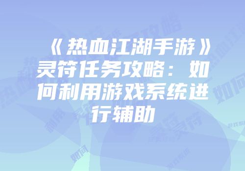《热血江湖手游》灵符任务攻略：如何利用游戏系统进行辅助