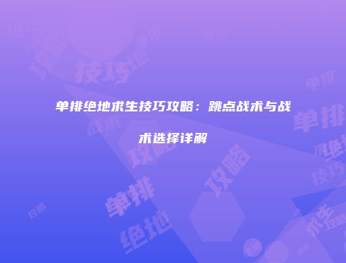 单排绝地求生技巧攻略：跳点战术与战术选择详解