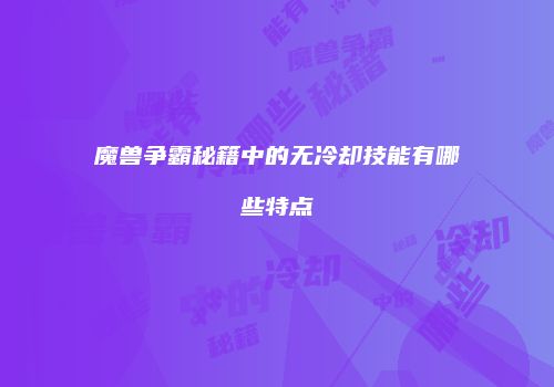 魔兽争霸秘籍中的无冷却技能有哪些特点