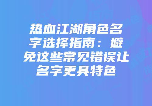 热血江湖角色名字选择指南：避免这些常见错误让名字更具特色