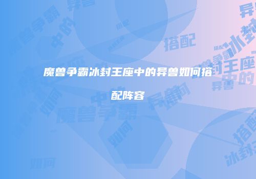 魔兽争霸冰封王座中的异兽如何搭配阵容