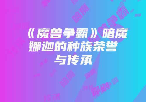 《魔兽争霸》暗魔娜迦的种族荣誉与传承