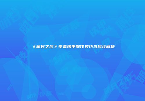 《明日之后》夜幕铁甲制作技巧与属性解析