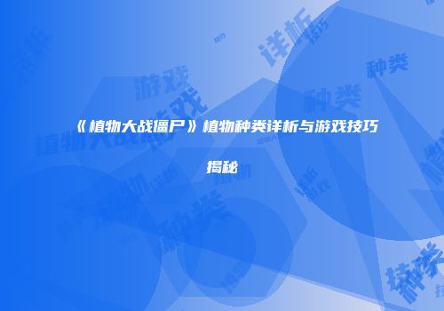 《植物大战僵尸》植物种类详析与游戏技巧揭秘
