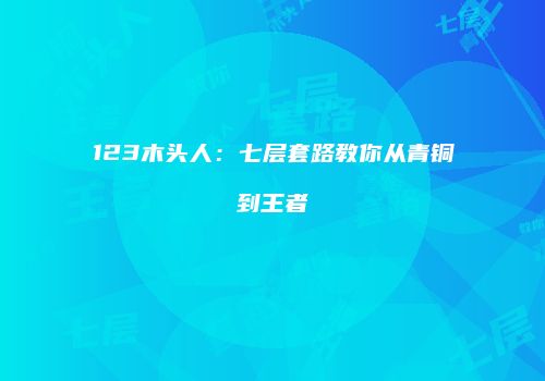 123木头人：七层套路教你从青铜到王者
