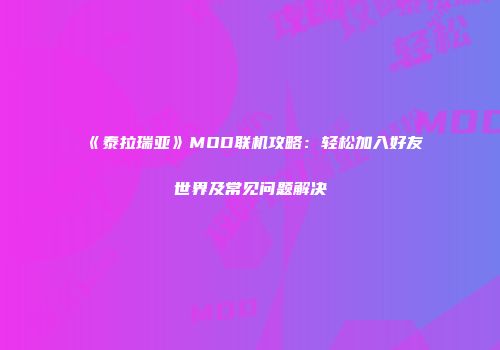 《泰拉瑞亚》MOD联机攻略：轻松加入好友世界及常见问题解决