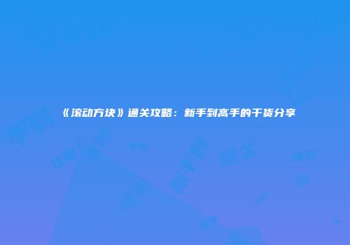 《滚动方块》通关攻略：新手到高手的干货分享