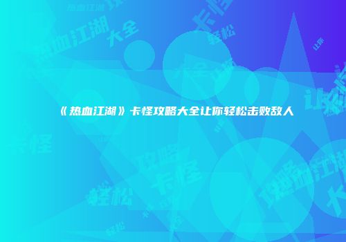 《热血江湖》卡怪攻略大全让你轻松击败敌人