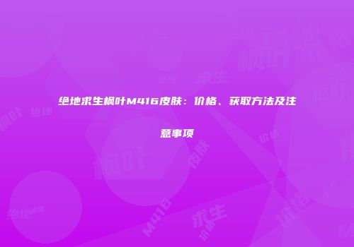 绝地求生枫叶M416皮肤：价格、获取方法及注意事项