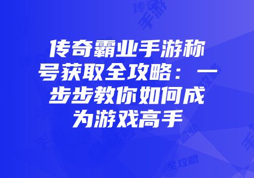 传奇霸业手游称号获取全攻略：一步步教你如何成为游戏高手