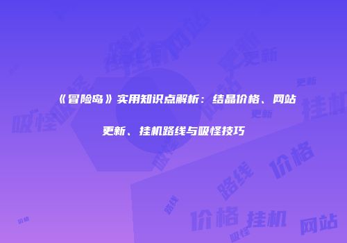 《冒险岛》实用知识点解析：结晶价格、网站更新、挂机路线与吸怪技巧