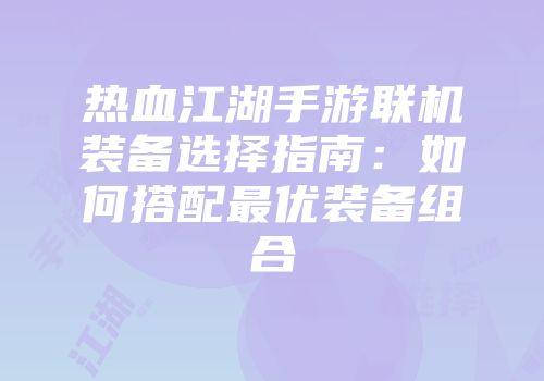 热血江湖手游联机装备选择指南：如何搭配最优装备组合