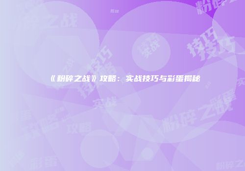 《粉碎之战》攻略：实战技巧与彩蛋揭秘