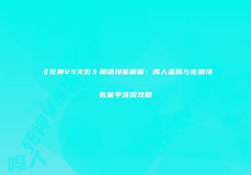 《死神VS火影》角色技能解析：鸣人金鸣与佐助须佐能乎连招攻略