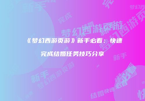 《梦幻西游页游》新手必看：快速完成结婚任务技巧分享