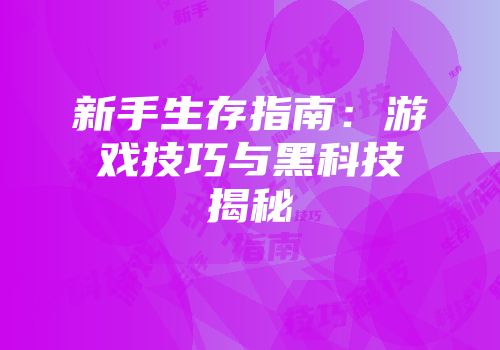 新手生存指南：游戏技巧与黑科技揭秘