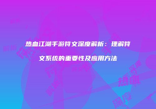 热血江湖手游符文深度解析：理解符文系统的重要性及应用方法