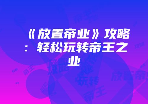 《放置帝业》攻略：轻松玩转帝王之业
