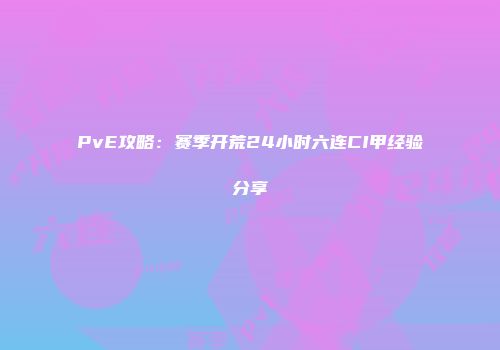 PvE攻略：赛季开荒24小时六连CI甲经验分享