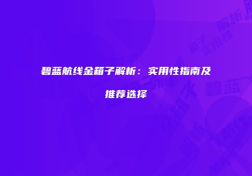 碧蓝航线金箱子解析：实用性指南及推荐选择