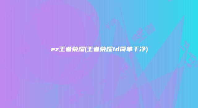 ez王者荣耀(王者荣耀id简单干净)