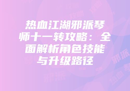 热血江湖邪派琴师十一转攻略:全面解析角色技能与升级路径