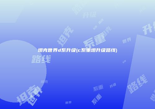 坦克世界d系升级(c系重坦升级路线)