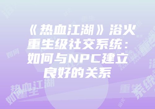 《热血江湖》浴火重生级社交系统：如何与NPC建立良好的关系