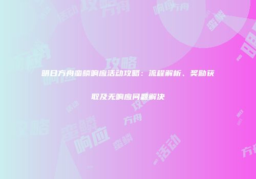 明日方舟蛮鳞响应活动攻略：流程解析、奖励获取及无响应问题解决