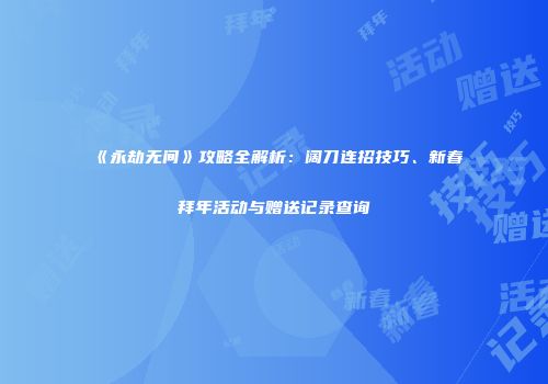 《永劫无间》攻略全解析：阔刀连招技巧、新春拜年活动与赠送记录查询