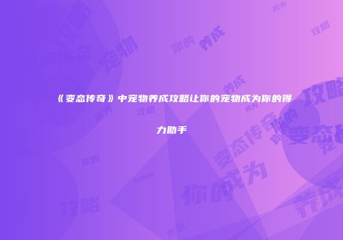 《变态传奇》中宠物养成攻略让你的宠物成为你的得力助手