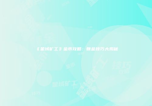 《星域矿工》金币攻略：赚金技巧大揭秘