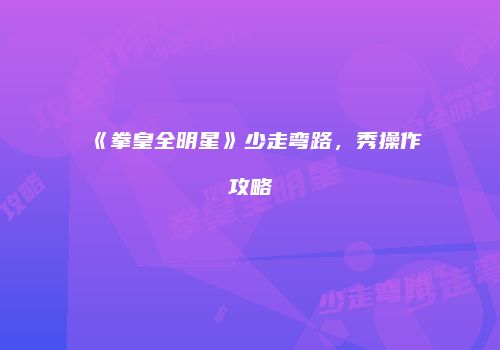 《拳皇全明星》少走弯路，秀操作攻略