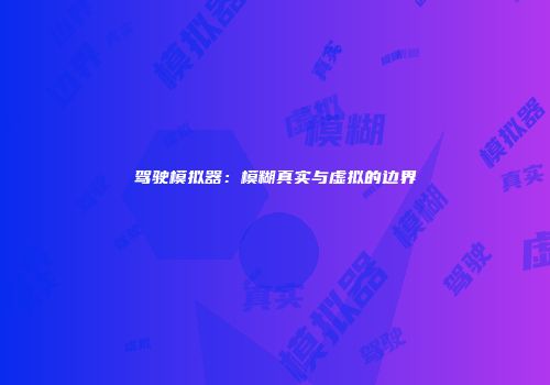 驾驶模拟器：模糊真实与虚拟的边界