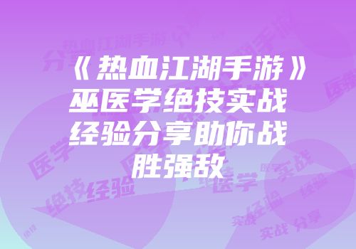 《热血江湖手游》巫医学绝技实战经验分享助你战胜强敌