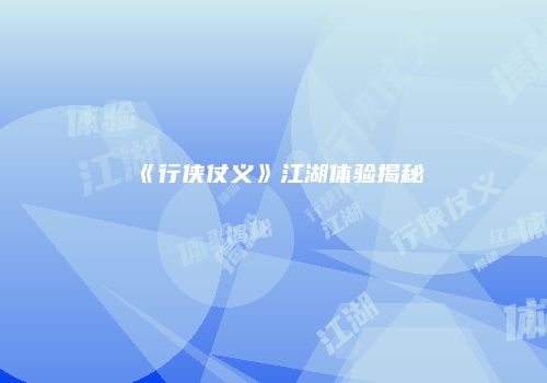 《行侠仗义》江湖体验揭秘