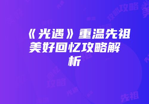 《光遇》重温先祖美好回忆攻略解析
