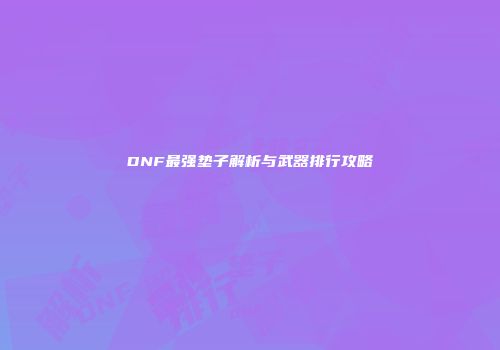 DNF最强垫子解析与武器排行攻略