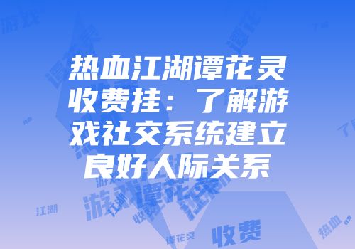 热血江湖谭花灵收费挂：了解游戏社交系统建立良好人际关系