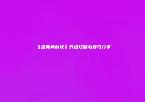 《落英神剑诀》升级攻略与技巧分享