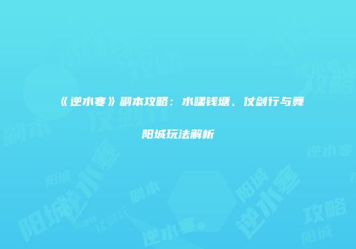 《逆水寒》副本攻略：水啸钱塘、仗剑行与舞阳城玩法解析