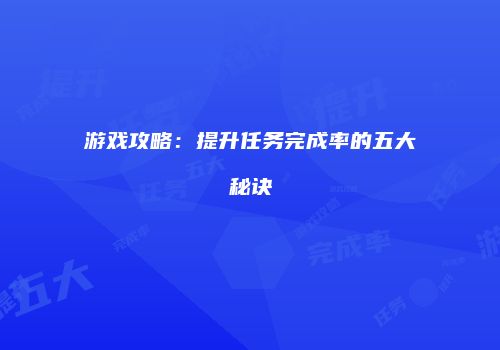 游戏攻略：提升任务完成率的五大秘诀