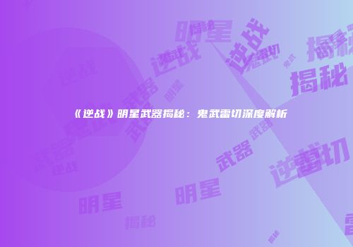 《逆战》明星武器揭秘：鬼武雷切深度解析