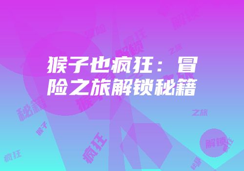 猴子也疯狂：冒险之旅解锁秘籍