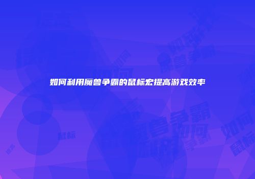 如何利用魔兽争霸的鼠标宏提高游戏效率