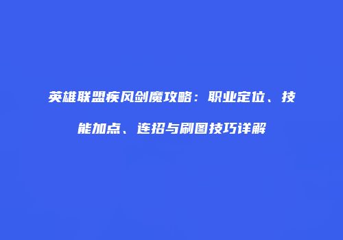 英雄联盟疾风剑魔攻略：职业定位、技能加点、连招与刷图技巧详解
