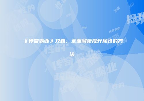 《传奇霸业》攻略：全面解析提升属性的方法